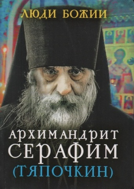 Люди Божии. Архимандрит Серафим (Тяпочкин) (Сретенский м.) (Сост. Рожнёва О.Л.)