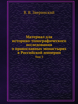 Материал для историко-топографического исследования о православных монастырях в Российской империи. Том 3 | В. В. Зверинский