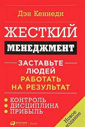Жесткий менеджмент: Заставьте людей работать на результат. Дэн Кеннеди