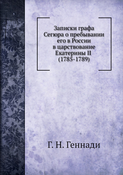 Записки графа Сегюра о пребывании его в России в царствование Екатерины II (1785-1789) | Г. Н. Геннади; Луис-Филиппе Сегур