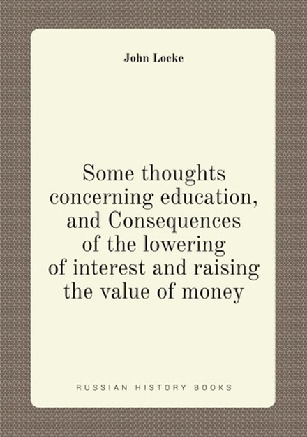 Some thoughts concerning education, and Consequences of the lowering of interest and raising the value of money | John Locke