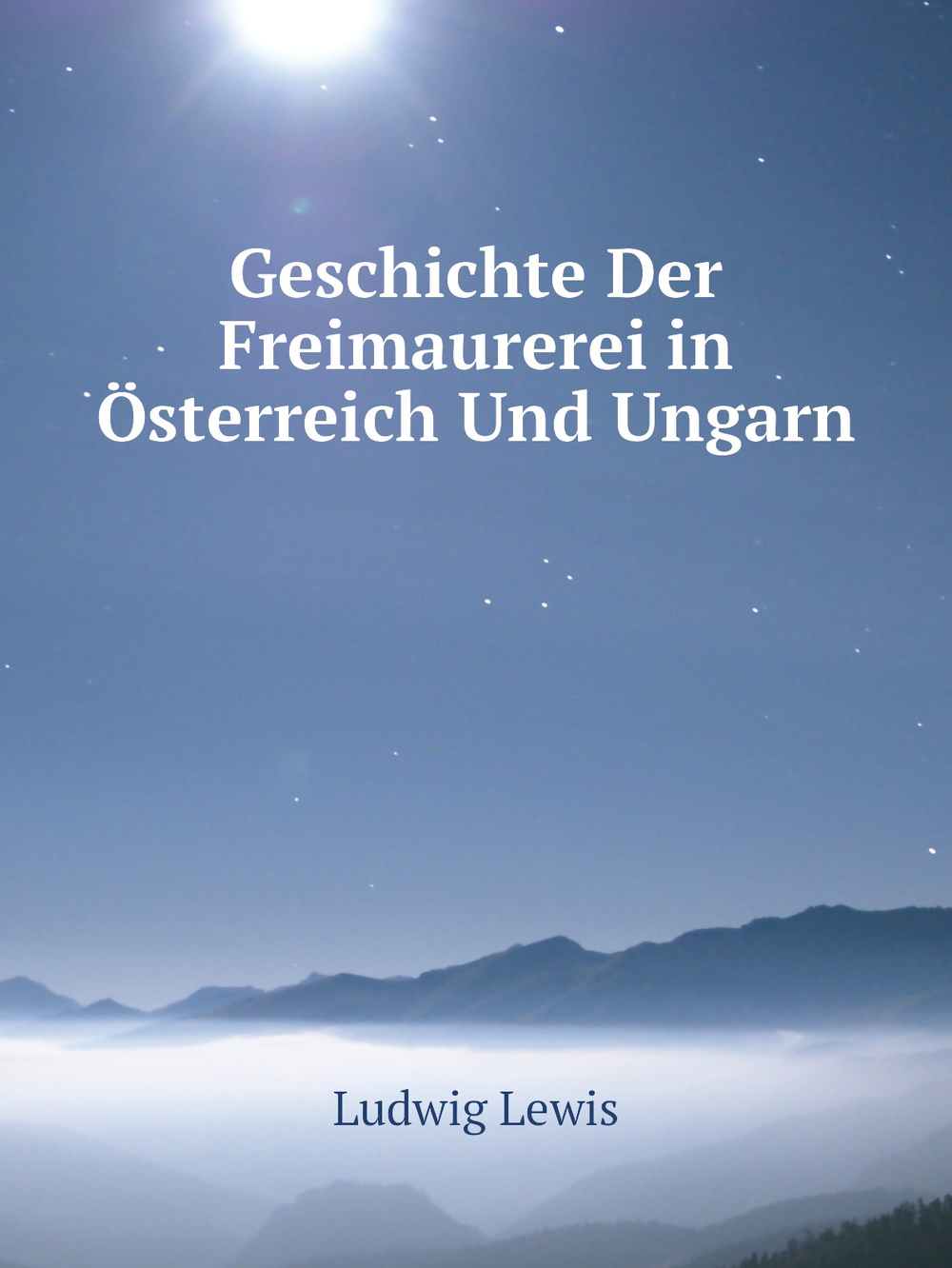 Geschichte Der Freimaurerei in Österreich Und Ungarn | Ludwig Lewis