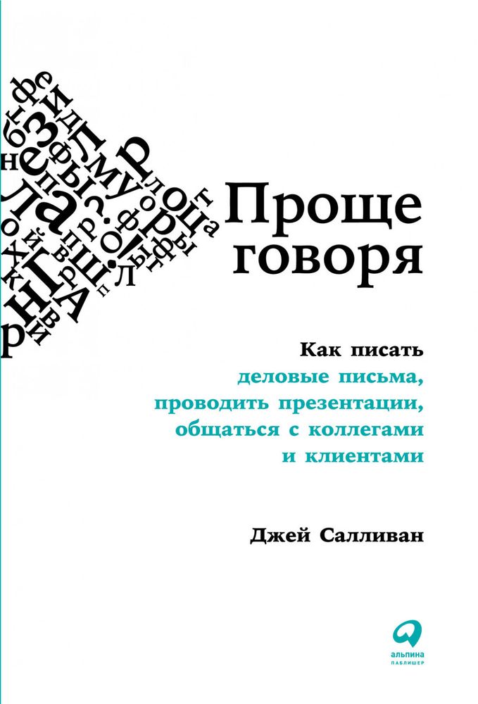 Проще говоря. Как писать деловые письма, проводить презентации, общаться с коллегами и клиентами. Дж. Салливан