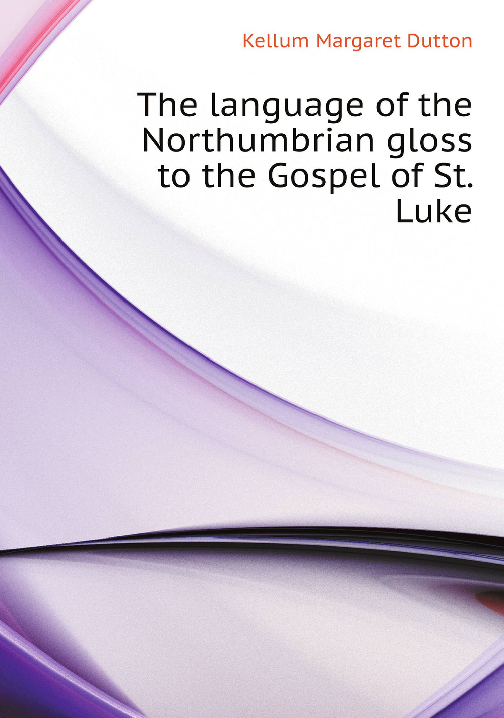 The language of the Northumbrian gloss to the Gospel of St. Luke | Kellum Margaret Dutton