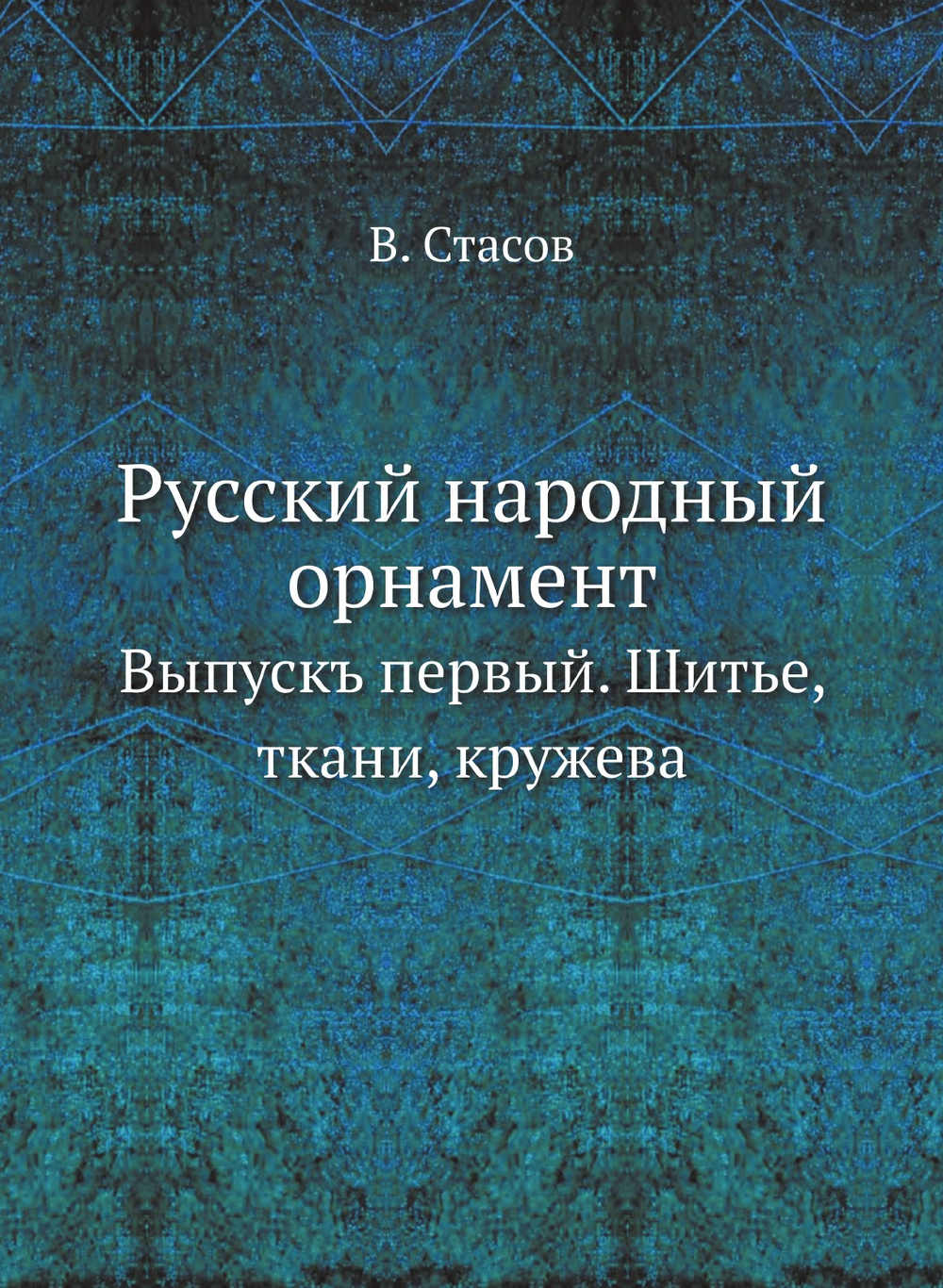 Русский народный орнамент. Выпускъ первый. Шитье, ткани, кружева | В. Стасов