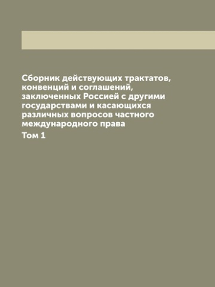 Сборник действующих трактатов, конвенций и соглашений, заключенных Россией с другими государствами и касающихся различных вопросов частного международного права. Том 1 | Нет автора