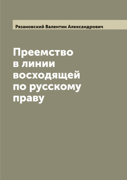 Преемство в линии восходящей по русскому праву | Рязановский Валентин Александрович