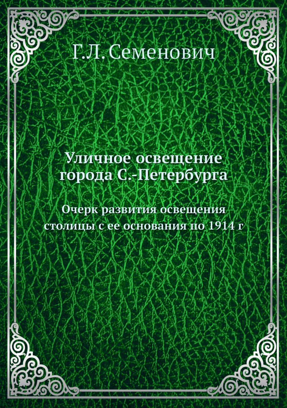 Уличное освещение города С.-Петербурга. Очерк развития освещения столицы с ее основания по 1914 г | Г.Л. Семенович