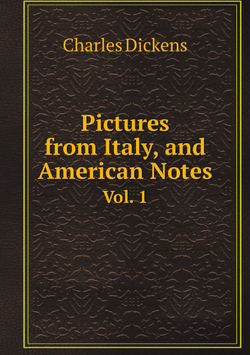 Pictures from Italy, and American Notes. Vol. 1 | Charles Dickens