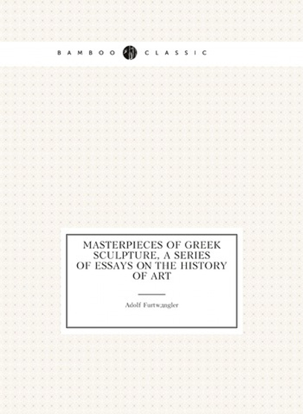 Masterpieces of Greek sculpture, a series of essays on the history of art | Adolf Furtwängler