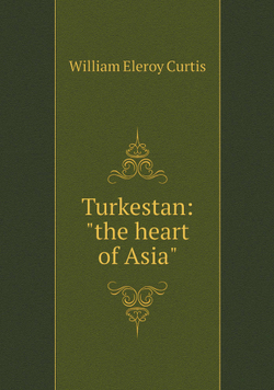 Turkestan: "the heart of Asia" | William Eleroy Curtis