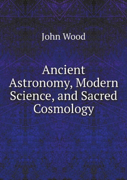 Ancient Astronomy, Modern Science, and Sacred Cosmology | John Wood