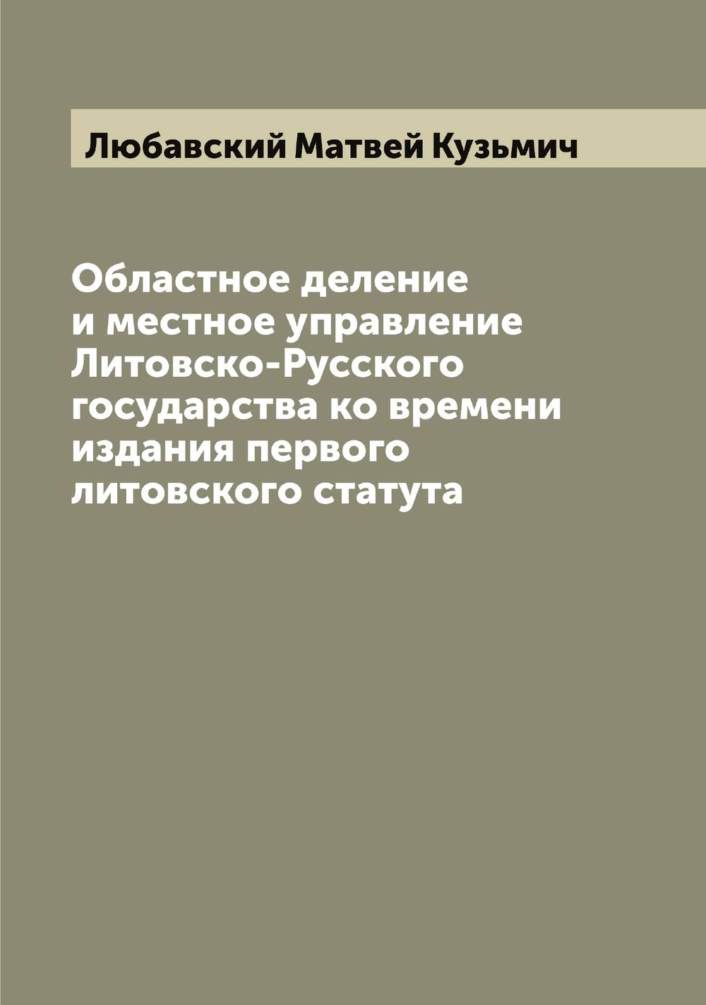Областное деление и местное управление Литовско-Русского государства ко времени издания первого литовского статута | Любавский Матвей Кузьмич