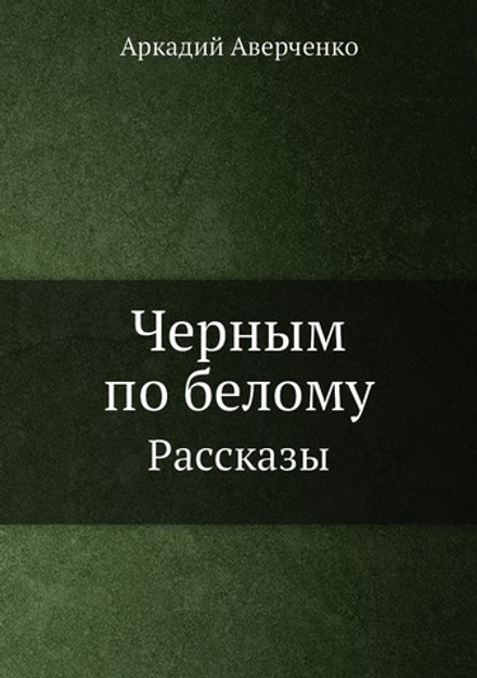 Черным по белому. Рассказы | Аркадий Аверченко