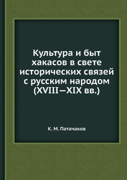 Культура и быт хакасов в свете исторических связей с русским народом (XVIII   XIX вв.) | К.М. Патачаков