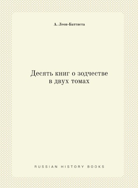 Десять книг о зодчестве в двух томах | А. Леон-Баттиста