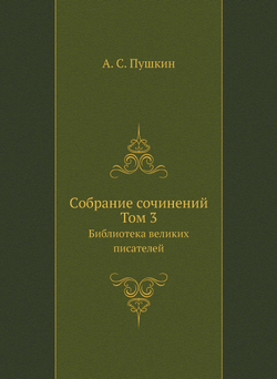 Cобране сочинений. Том 3. Библиотека великих писателей | А. С. Пушкин