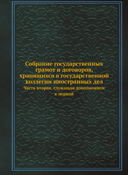 Собрание государственных грамот и договоров, хранящихся в государственной коллегии иностранных дел. Часть вторая, служащая дополнением к первой | Коллектив авторов