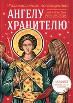 Размышления, посвященные Ангелу Хранителю, на каждый день месяца (с приложением молитвенного обращения и акафиста святому Ангелу Хранителю)
