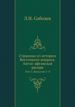Страница из истории Восточного вопроса. Англо-афганская распря. Том 3. Выпуски 5–8 | Л.Н. Соболев