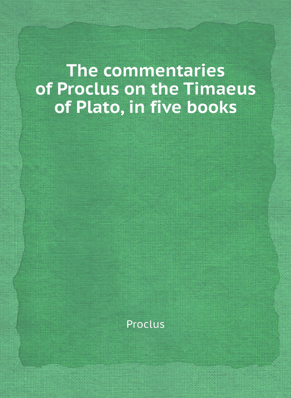 The commentaries of Proclus on the Timaeus of Plato, in five books | Proclus