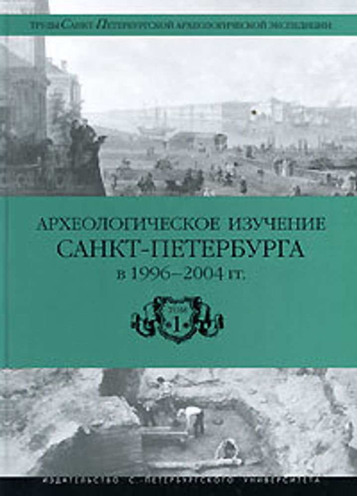 Археологическое изучение Санкт-Петербурга в 1996-2004 гг. Том 1