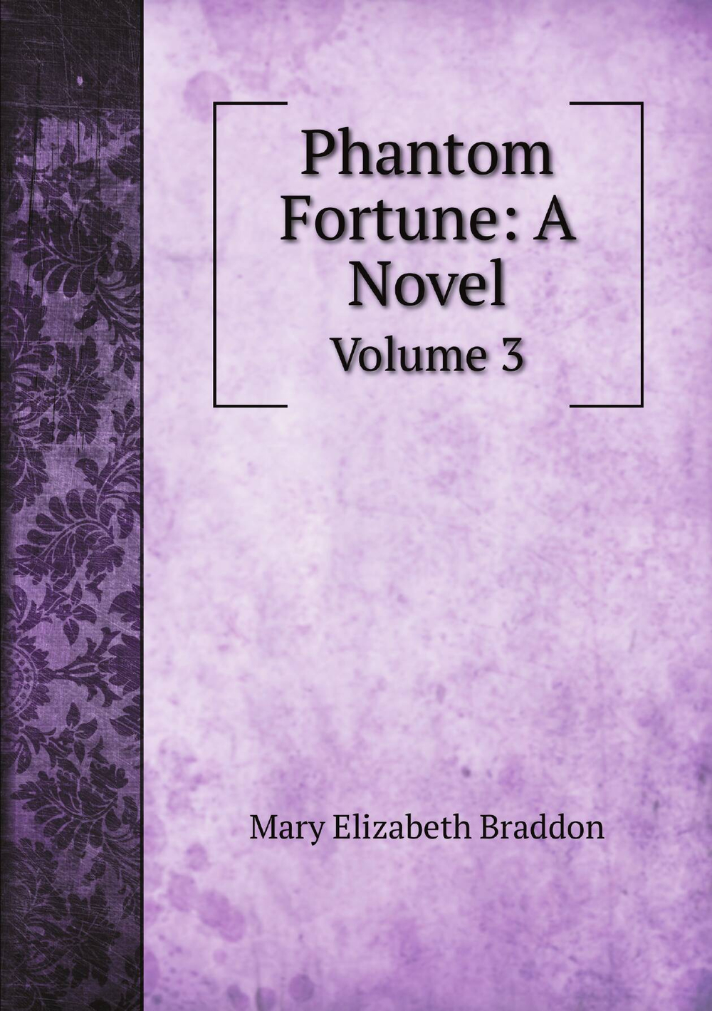 Phantom Fortune: A Novel. Volume 3 | M. E. Braddon