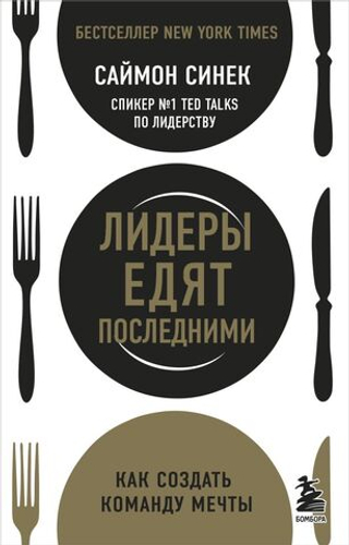 Лидеры едят последними: как создать команду мечты. Саймон Синек