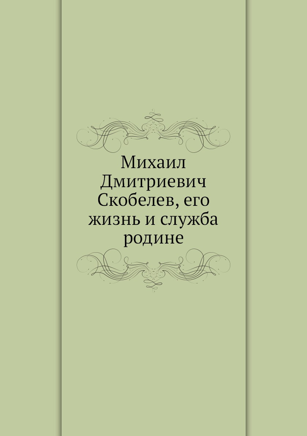 Михаил Дмитриевич Скобелев, его жизнь и служба родине | Нет автора
