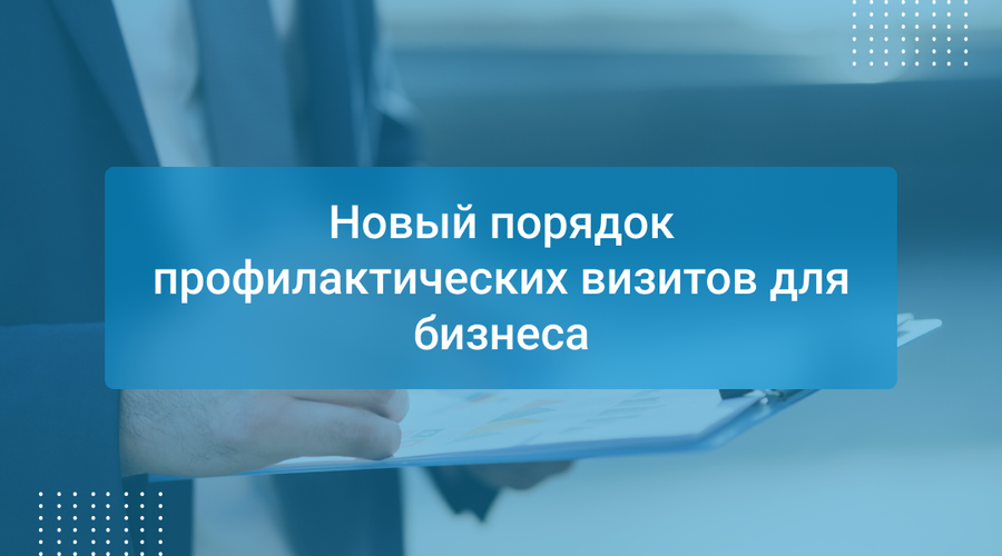 Новый порядок профилактических визитов для бизнеса