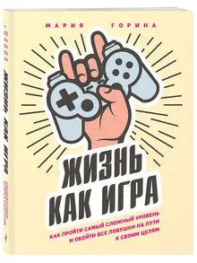 Жизнь как игра. Как пройти самый сложный уровень и обойти все ловушки на пути к своим целям