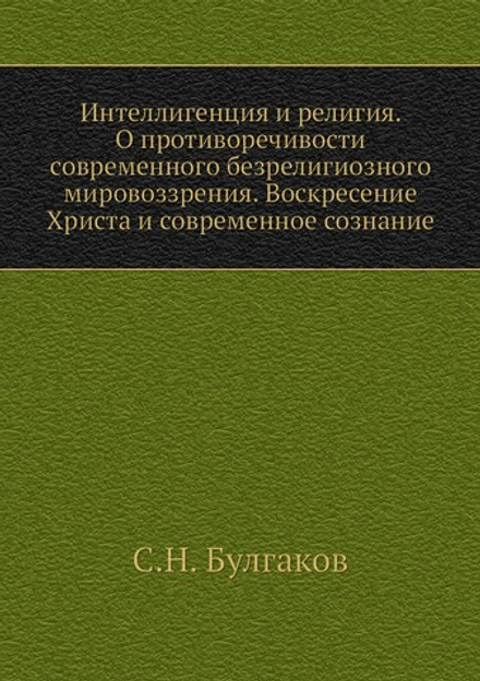 Интеллигенция и религия. О противоречивости современного безрелигиозного мировоззрения. Воскресение Христа и современное сознание | С.Н. Булгаков