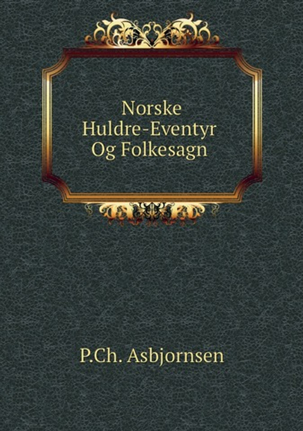 Norske Huldre-Eventyr Og Folkesagn | P.Ch. Asbjornsen