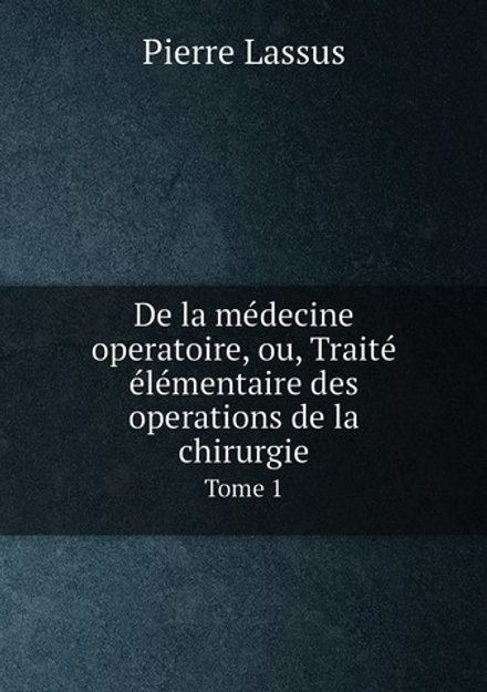 De la médecine operatoire, ou, Traité élémentaire des operations de la chirurgie. Tome 1 | Pierre Lassus