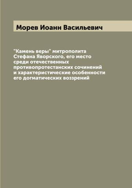 "Камень веры" митрополита Стефана Яворского, его место среди отечественных противопротестанских сочинений и характеристические особенности его догматических воззрений | Морев Иоанн Васильевич