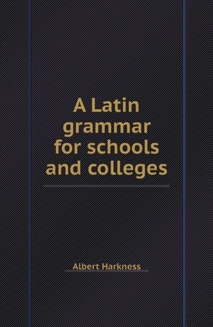 A Latin grammar for schools and colleges | Albert Harkness