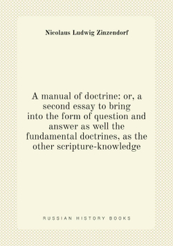 A manual of doctrine: or, a second essay to bring into the form of question and answer as well the fundamental doctrines, as the other scripture-knowledge | Nicolaus Ludwig Zinzendorf