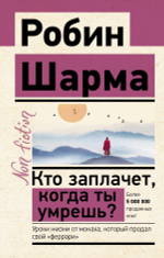 Кто заплачет, когда ты умрешь? Уроки жизни от монаха, который продал свой «феррари»