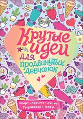 Крутые идеи для продвинутых девчонок. Обо всем, что в тренде