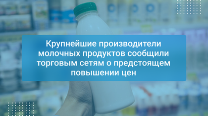 Крупнейшие производители молочных продуктов сообщили торговым сетям о предстоящем повышении цен