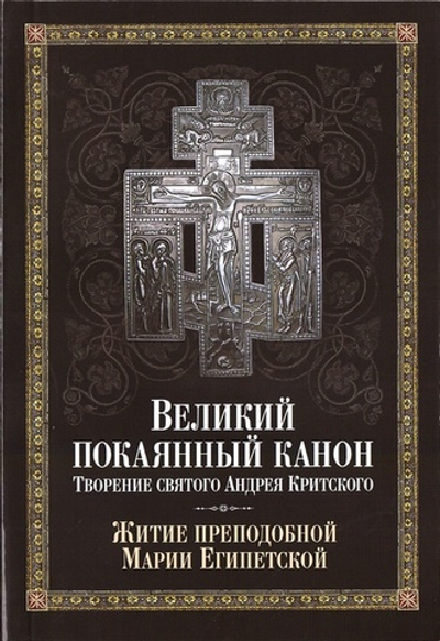 Великий покаянный канон. Творение святого Андрея Критского, читаемый в понедельник, вторник, среду. С прибавлением жития преподобной Марии Египетской