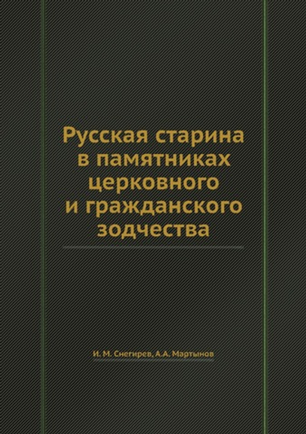 Русская старина в памятниках церковного и гражданского зодчества | И. М. Снегирев; А.А. Мартынов