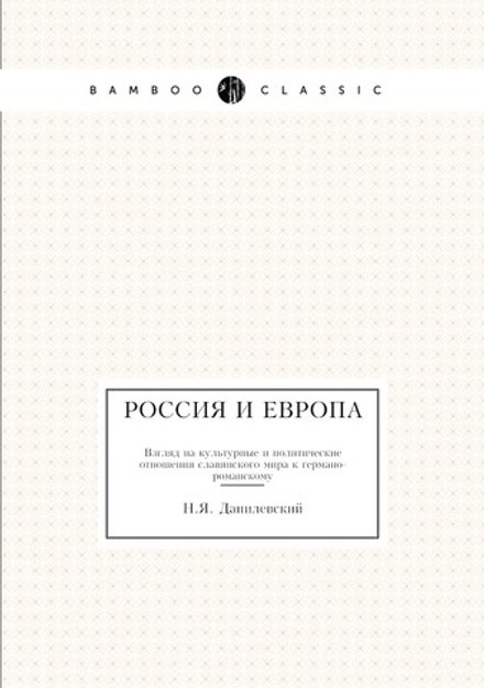 Россия и Европа. Взгляд на культурные и политические отношения славянского мира к германо-романскому | Н.Я. Данилевский