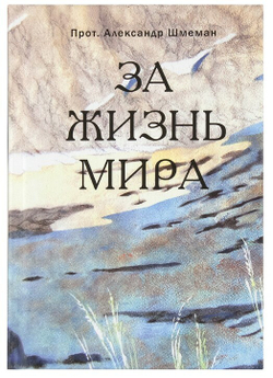 Протопресвитер Александр Шмеман. За жизнь мира.