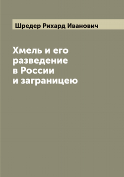 Хмель и его разведение в России и заграницею | Шредер Рихард Иванович