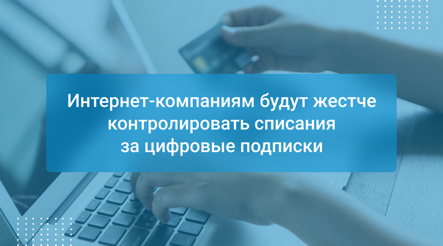 Интернет-компаниям будут жестче контролировать списания за цифровые подписки