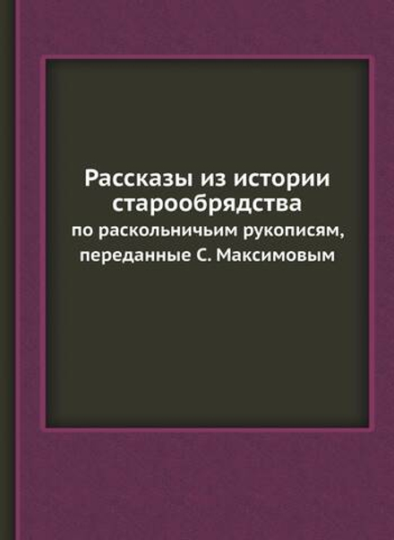 Рассказы из истории старообрядства. по раскольничьим рукописям, переданные С. Максимовым | Нет автора