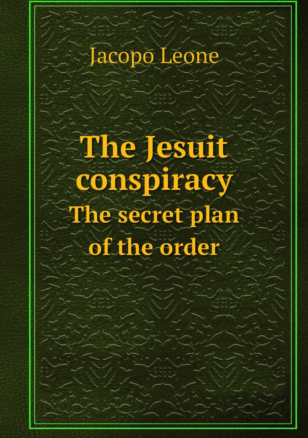 The Jesuit conspiracy. The secret plan of the order | Jacopo Leone