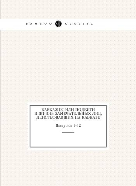 Кавказцы или подвиги и жизнь замечательных лиц, действовавших на Кавказе. Выпуски 1-12 | С. Новоселов; Коллектив Авторов