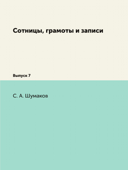 Сотницы, грамоты и записи. Выпуск 7 | С. А. Шумаков